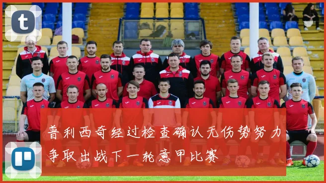 普利西奇经过检查确认无伤势努力争取出战下一轮意甲比赛