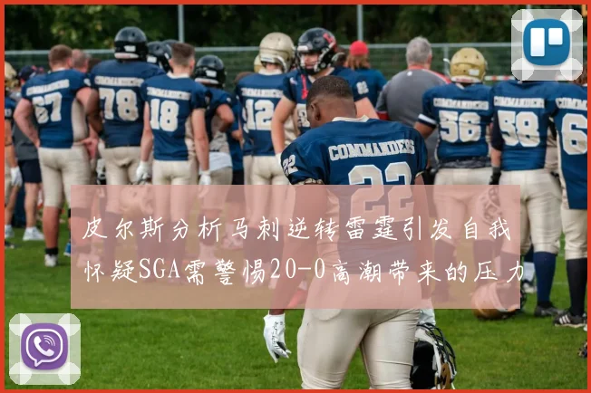 皮尔斯分析马刺逆转雷霆引发自我怀疑SGA需警惕20-0高潮带来的压力