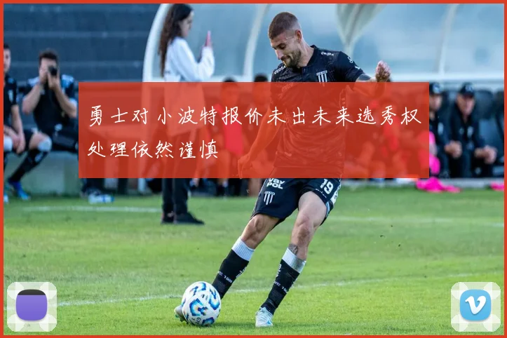 勇士对小波特报价未出未来选秀权处理依然谨慎
