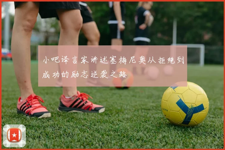小吧译言家讲述塞梅尼奥从拒绝到成功的励志逆袭之路